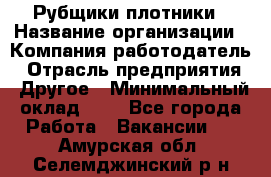 Рубщики-плотники › Название организации ­ Компания-работодатель › Отрасль предприятия ­ Другое › Минимальный оклад ­ 1 - Все города Работа » Вакансии   . Амурская обл.,Селемджинский р-н